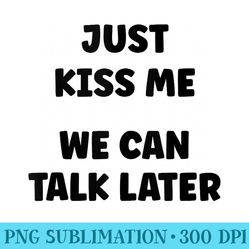 Simple Quote Humour Just kiss me we can talk later - PNG Download Source - Premium Quality PNG Artwork