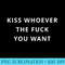 Kiss Whoever The Fuck You Want T shirt Tshirt - PNG Download Website - Perfect for Sublimation Mastery
