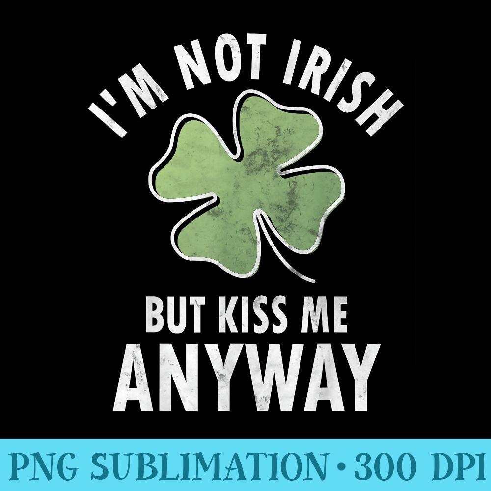 Im Not Irish But Kiss Me Anyway Saint Patricks Day - Download PNG images - Vibrant and Eye-Catching Typography