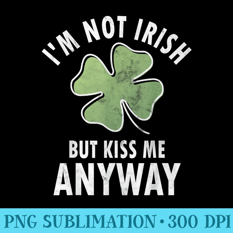 Im Not Irish But Kiss Me Anyway Saint Patricks Day - Download PNG images - Vibrant and Eye-Catching Typography