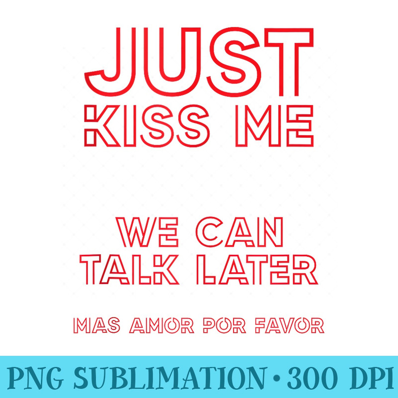 Just kiss me we can talk later - Shirt Printing Template PNG - Perfect for Creative Projects