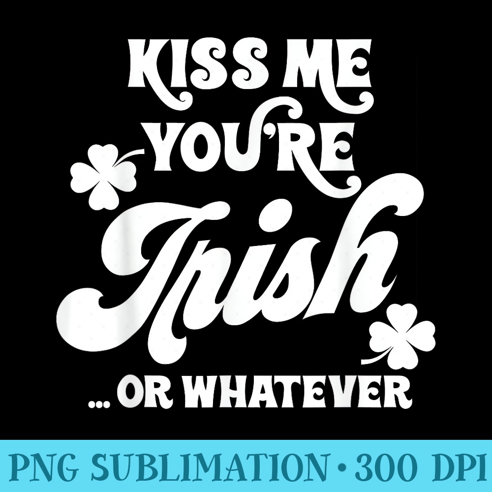 Kiss Me Youre Irish Or Whatever Saint Patricks Day - Digital PNG Downloads - Unleash Your Inner Rebellion