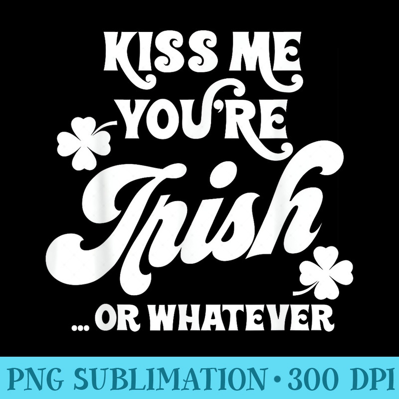 Kiss Me Youre Irish Or Whatever Saint Patricks Day - Digital PNG Downloads - Unleash Your Inner Rebellion