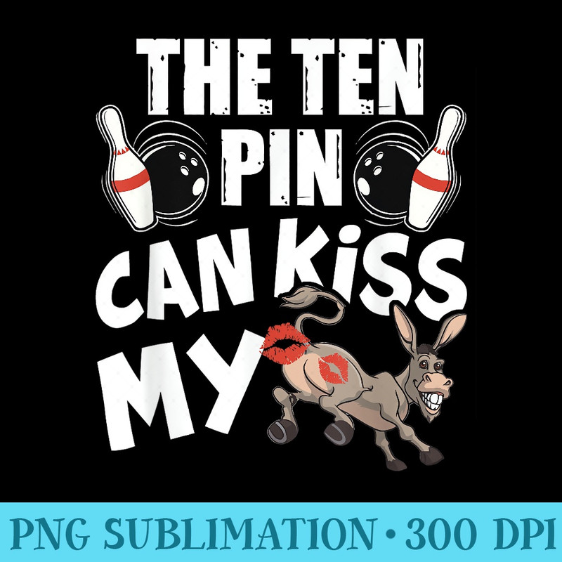 The Ten Pin Can Kiss My Ass Funny Donkey Bowlers Bowling - Download PNG Files - Unleash Your Creativity