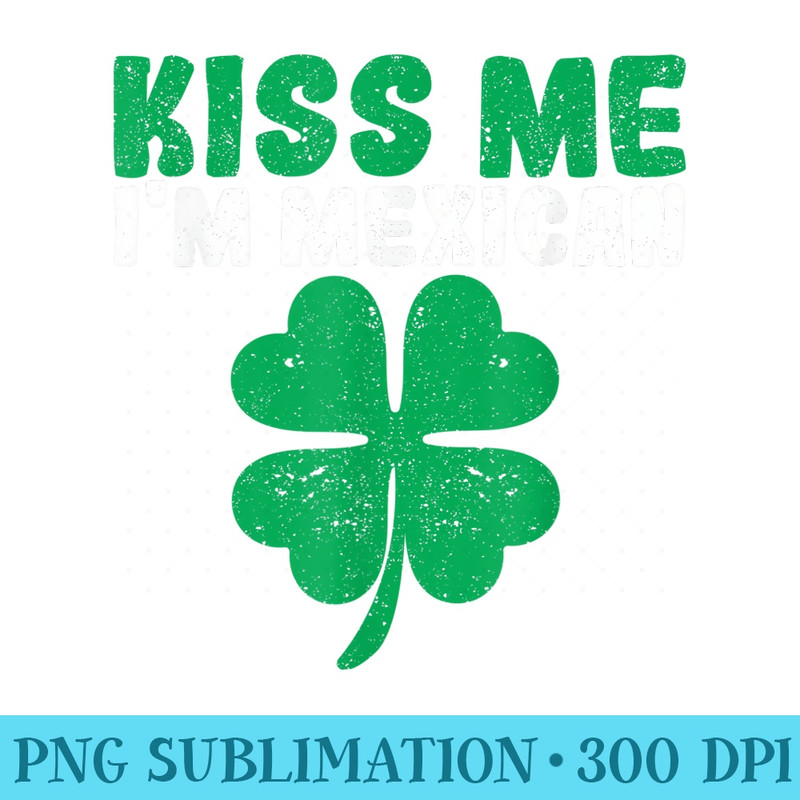Irish St Patricks Day Drinking Mexico Kiss Me Im Mexican - Transparent Shirt Clip Art - Instantly Transform Your Sublimation Projects