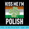 Kiss Me Im Polish Funny Saint Patricks Day - Shirt Printing Template PNG - Unique And Exclusive Designs