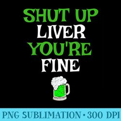 shut up liver youre fine funny saint patricks day - transparent png download