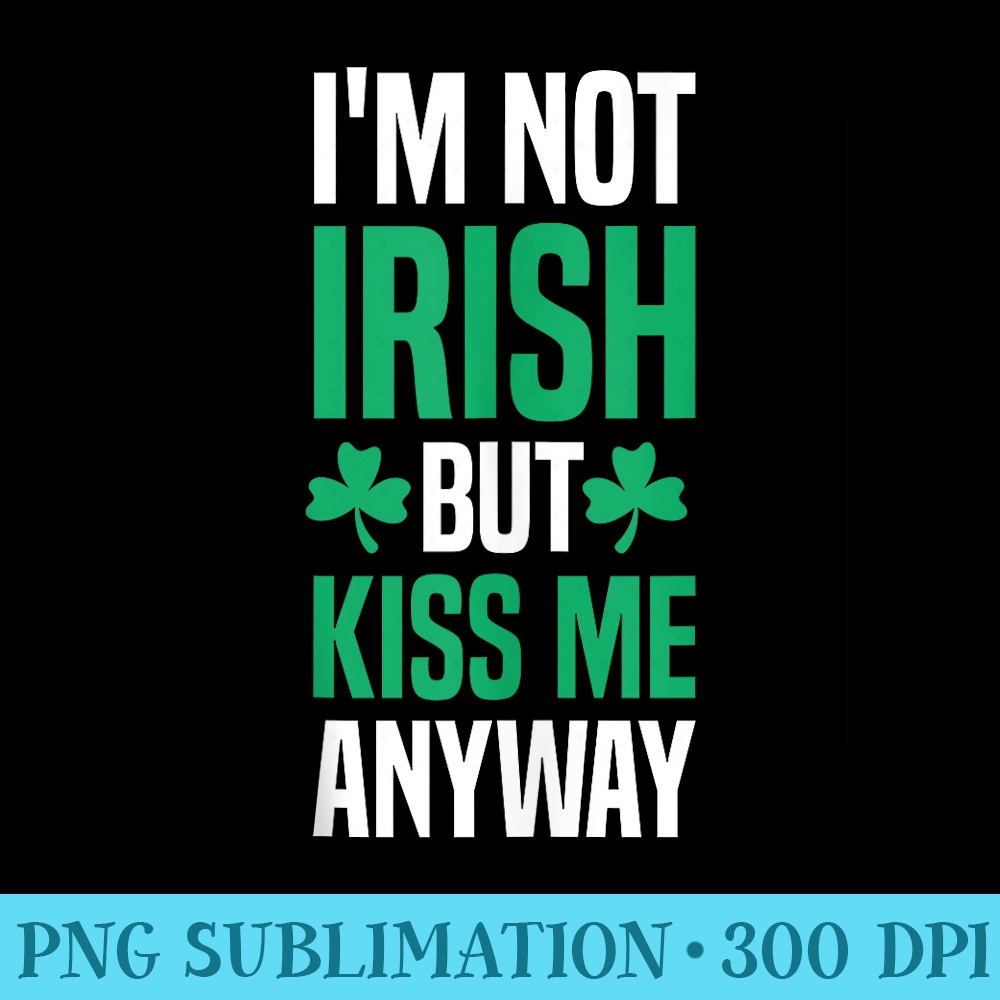 Im Not Irish But Kiss Me Anyway Irish Girlfriend friend - PNG Download Clipart - Perfect for Personalization