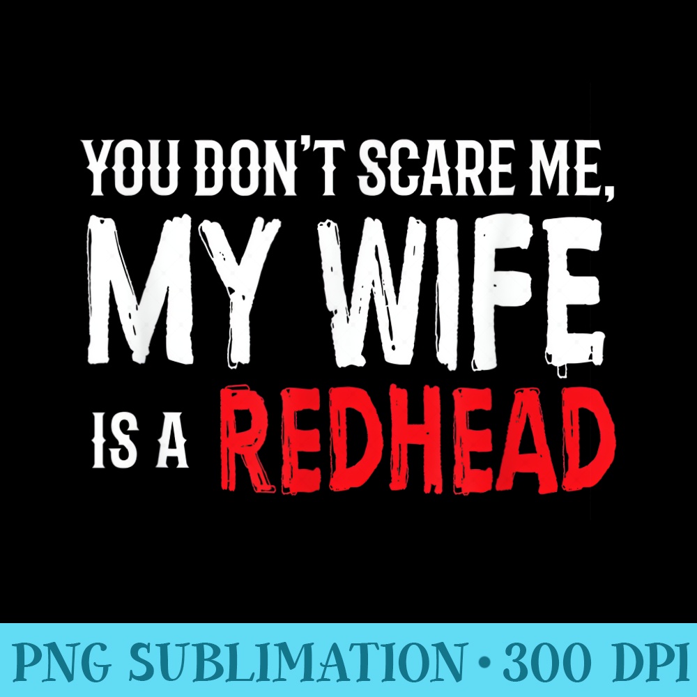 You Dont Scare Me, My Wife is a RedHead  Ginger Pride - Sublimation patterns PNG - Capture Imagination with Every Detail