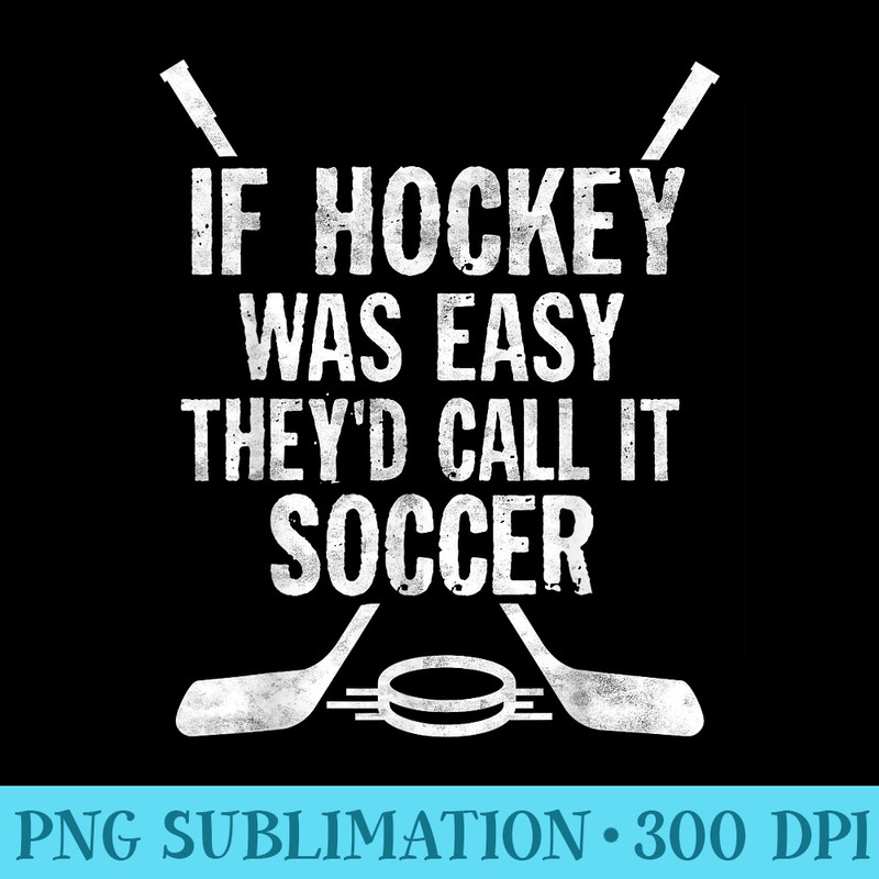 If Hockey Was Easy Theyd Call It Soccer T Hockey - Sublimation PNG download - Unleash Your Creativity