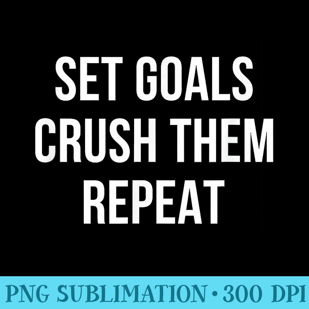 Set Goals Crush Them Repeat - PNG design assets - Quick And Seamless Download Process