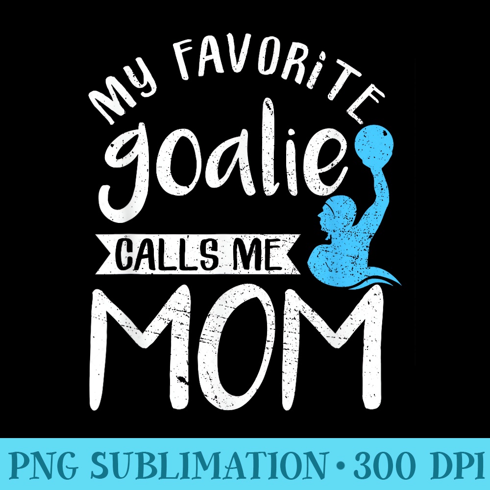 My Favorite Goalie Calls Me Mom Water Polo - High Resolution PNG Designs - Transform Your Sublimation Creations