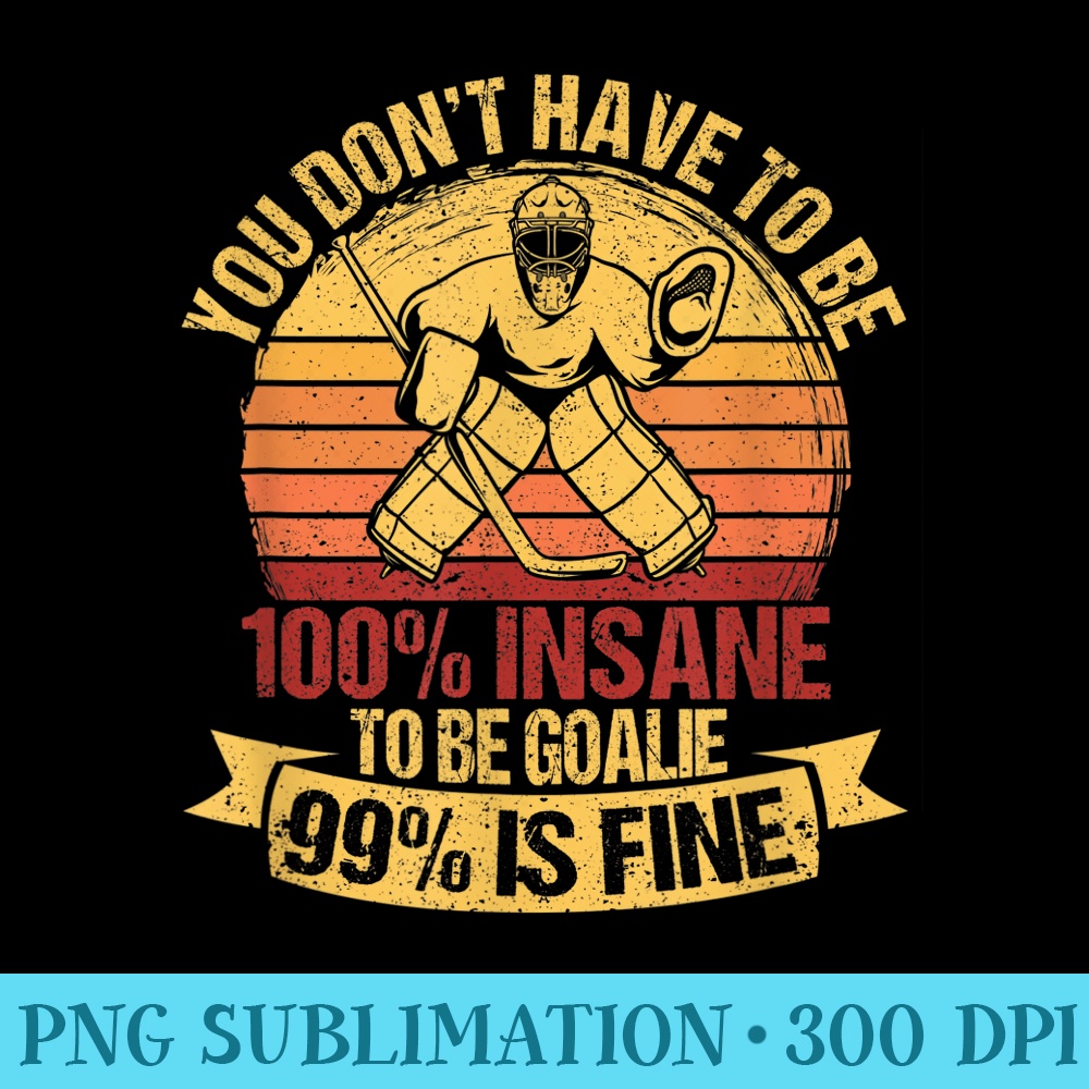 You Dont Have To Be 100 Insane To Be A Goalie Ice Hockey - High Resolution PNG Download - Boost Your Success with this Inspirational PNG Download