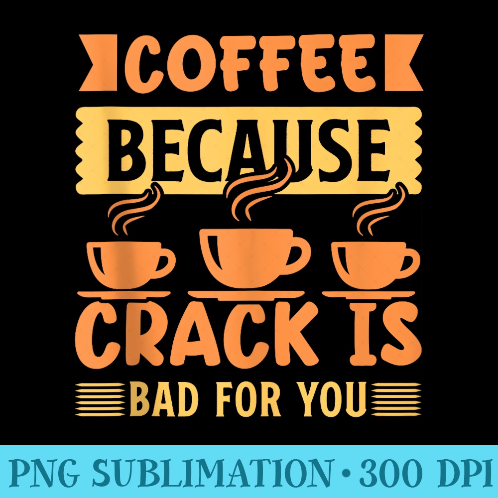 Coffeemaker Coffee Because Crack Is Bad For You Barista - Printable PNG Graphics - Perfect for Sublimation Art