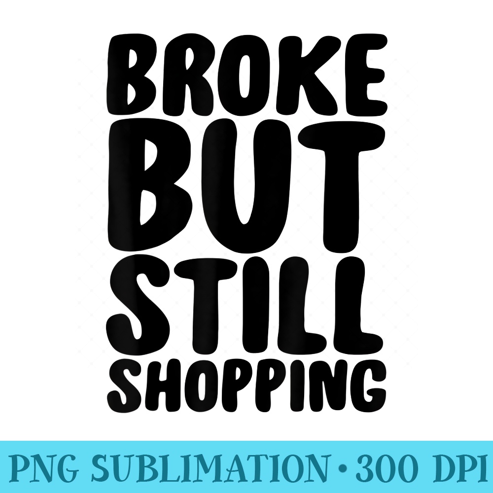 Broke But Still Shopping T Shopper - Sublimation patterns PNG - Lifetime Access To Purchased Files