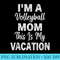 Funny Im A Volleyball Mom This Is My Vacation - High Resolution PNG Download - Stunning Sublimation Graphics