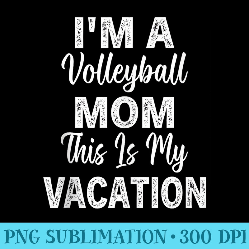 Funny Im A Volleyball Mom This Is My Vacation - High Resolution PNG Download - Stunning Sublimation Graphics