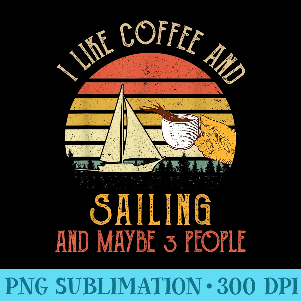 I Like Coffee And Sailing Maybe 3 People - PNG File Download - Perfect for Sublimation Mastery
