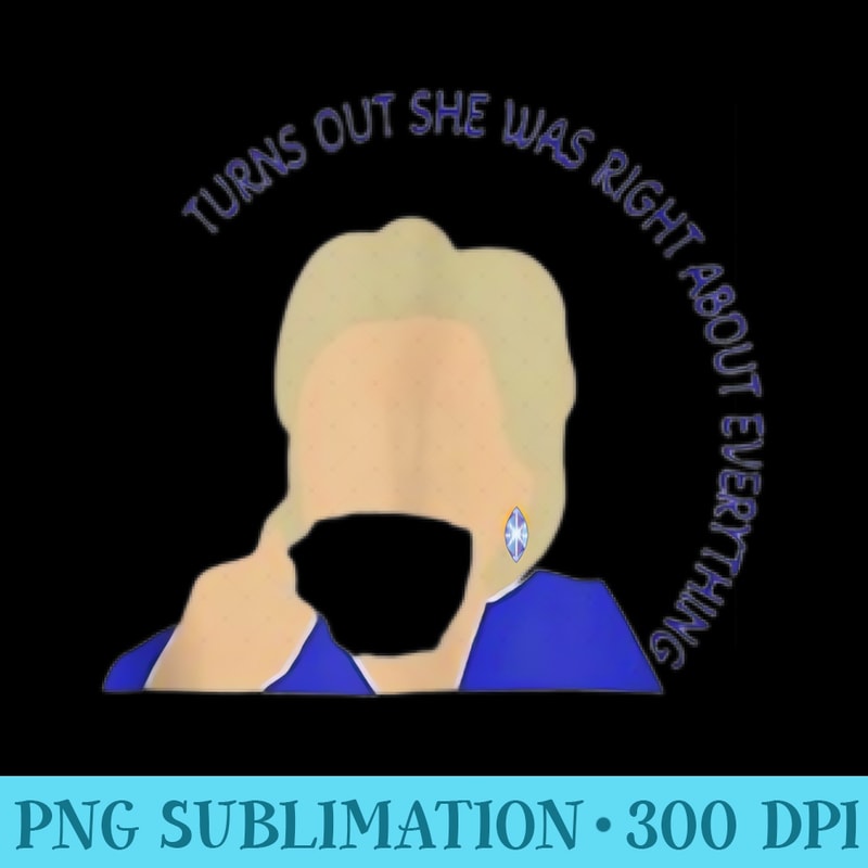 Turns Out She Was Right About Everything - PNG Image Download - Eco Friendly And Sustainable Digital Products