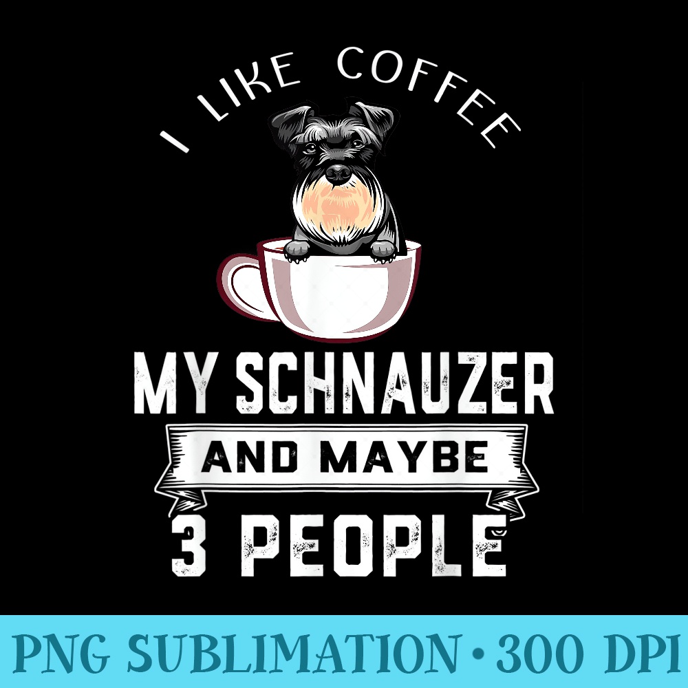 I Like Coffee My Dog Schnauzer And Maybe 3 People - Digital PNG Downloads - Unleash Your Inner Rebellion