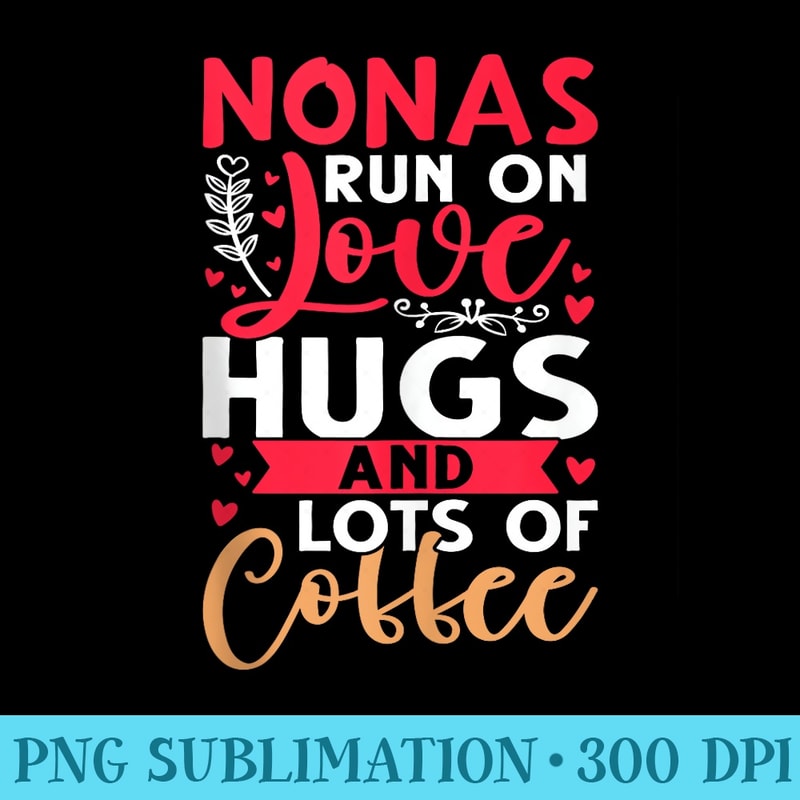 Nonas Run on Love, Hugs, and Lots of Coffee - High Resolution Shirt PNG - Eco Friendly And Sustainable Digital Products