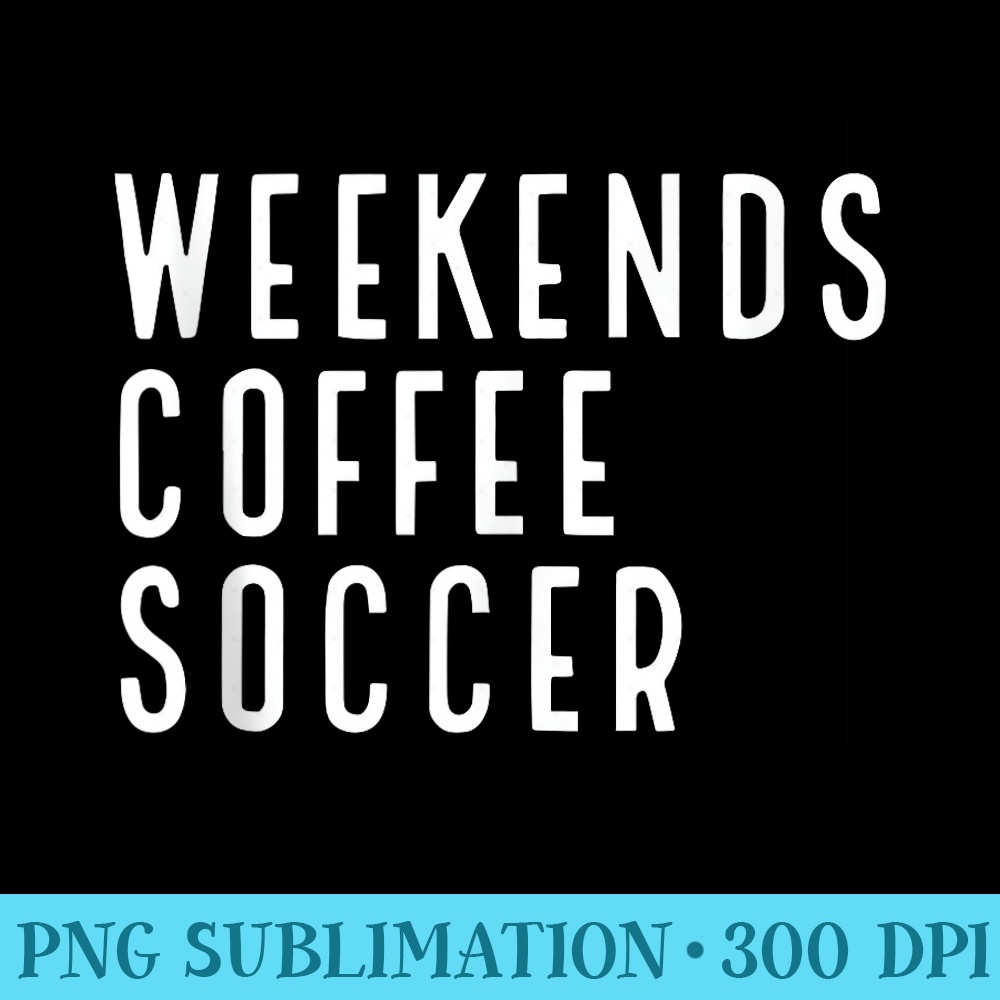 Weekend Coffee Soccer - PNG Graphics Download - Versatile And Customizable Designs