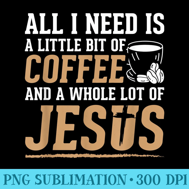 Bit Of Coffee Whole Lot Jesus Faith Christian - Shirt Graphics for Download - Instant Access To Downloadable Files