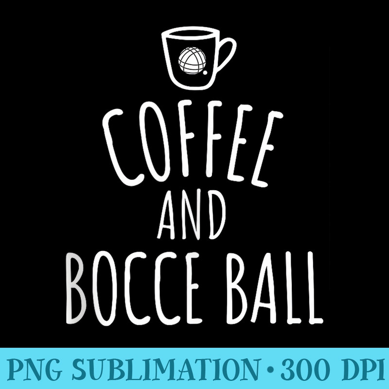 Bocce Ball Bocceball Game Player Coffee - Shirt Graphics for Download - Instant Access To Downloadable Files