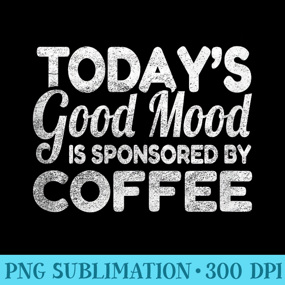 Todays Good Mood Is Sponsored By Coffee - PNG Download - Instant Access To Downloadable Files