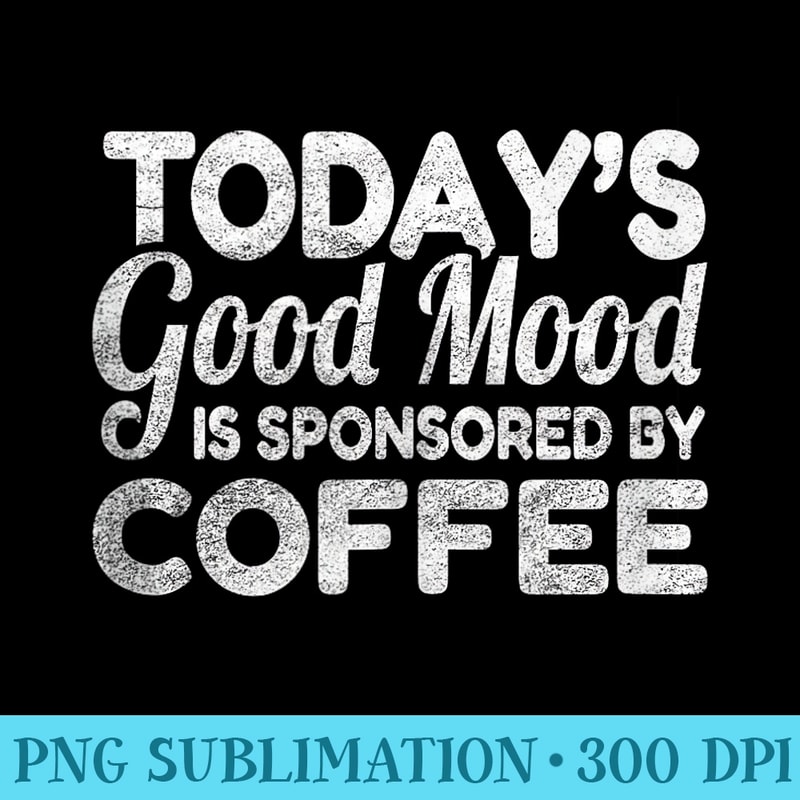 Todays Good Mood Is Sponsored By Coffee - PNG Download - Instant Access To Downloadable Files