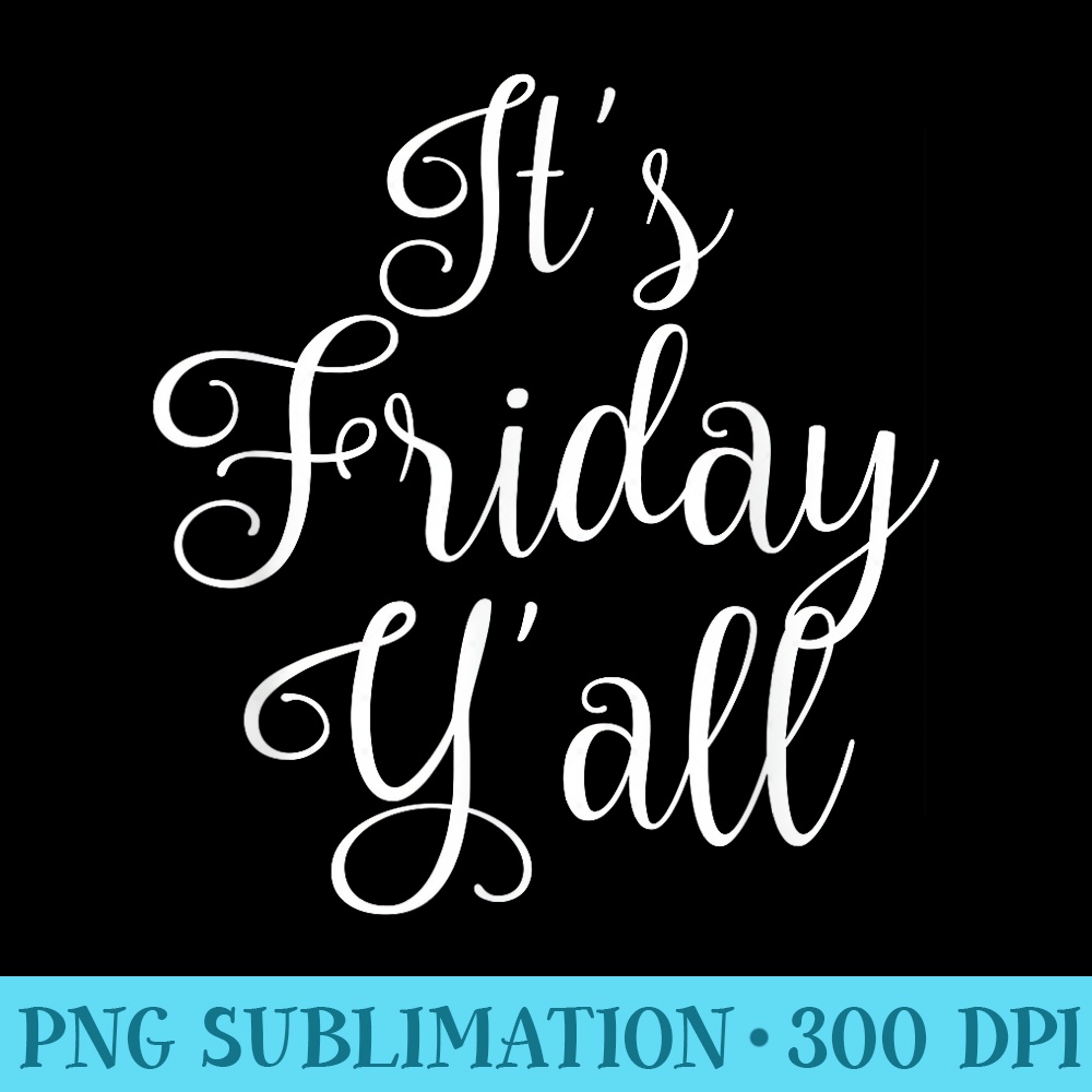 Its Friday Yall T - PNG File Download - Easy-To-Print And User-Friendly Designs