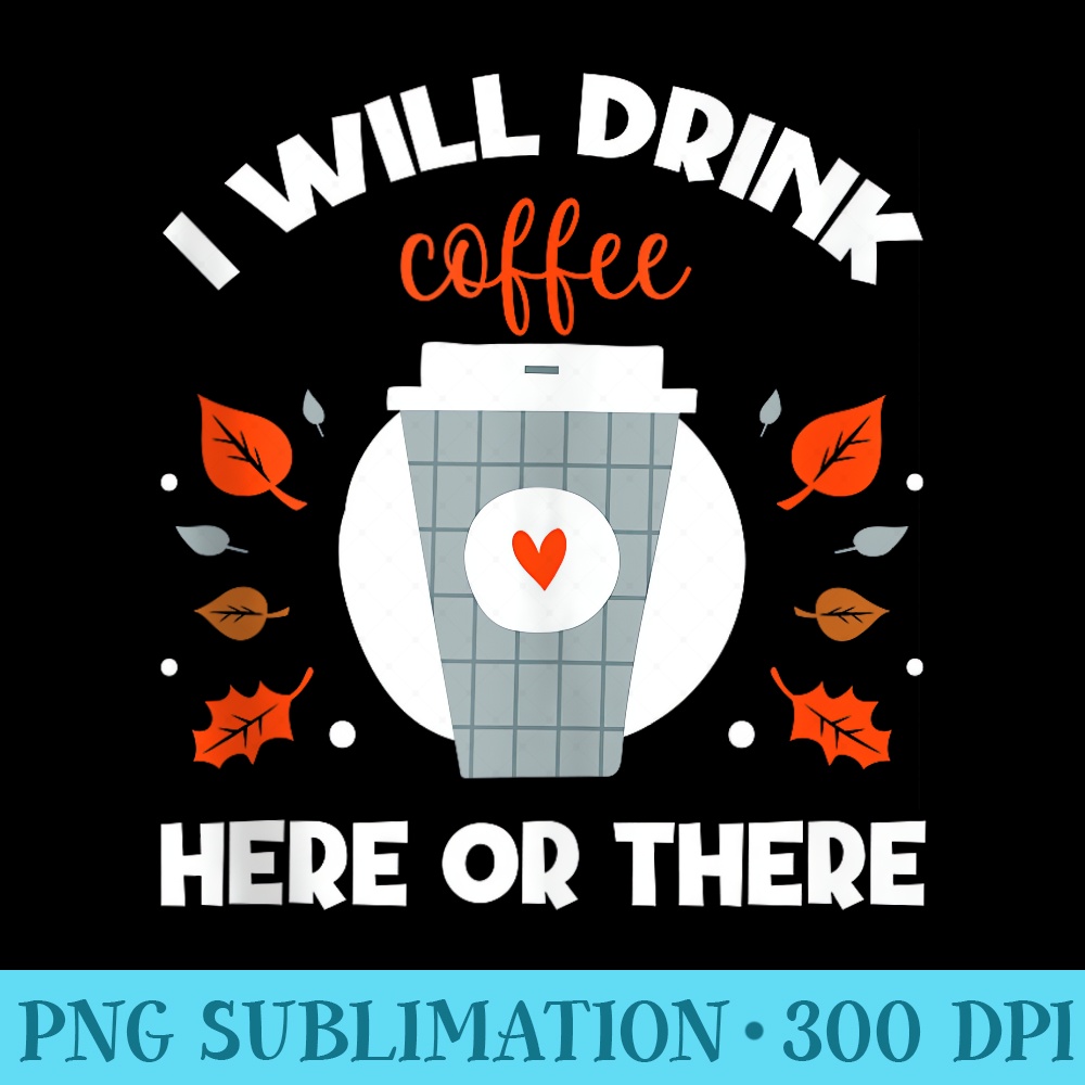 I Will Drink Coffee Here Or There funny teacher teaching - PNG Download - Unleash Your Inner Rebellion