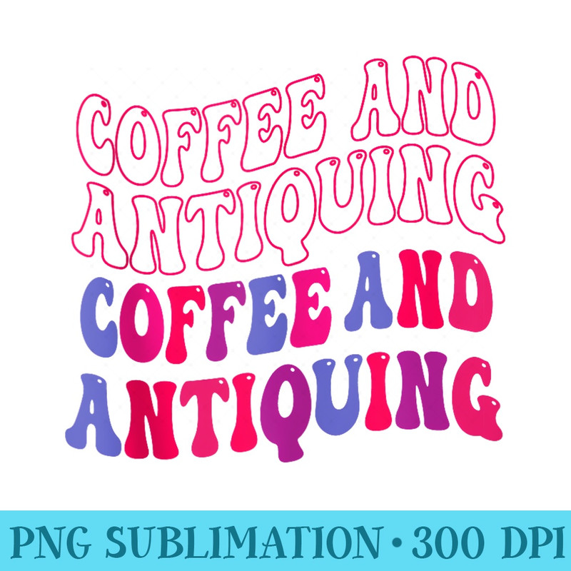 Funny Antiques Coffee And Antiquing - PNG Download Graphic - Revolutionize Your Designs