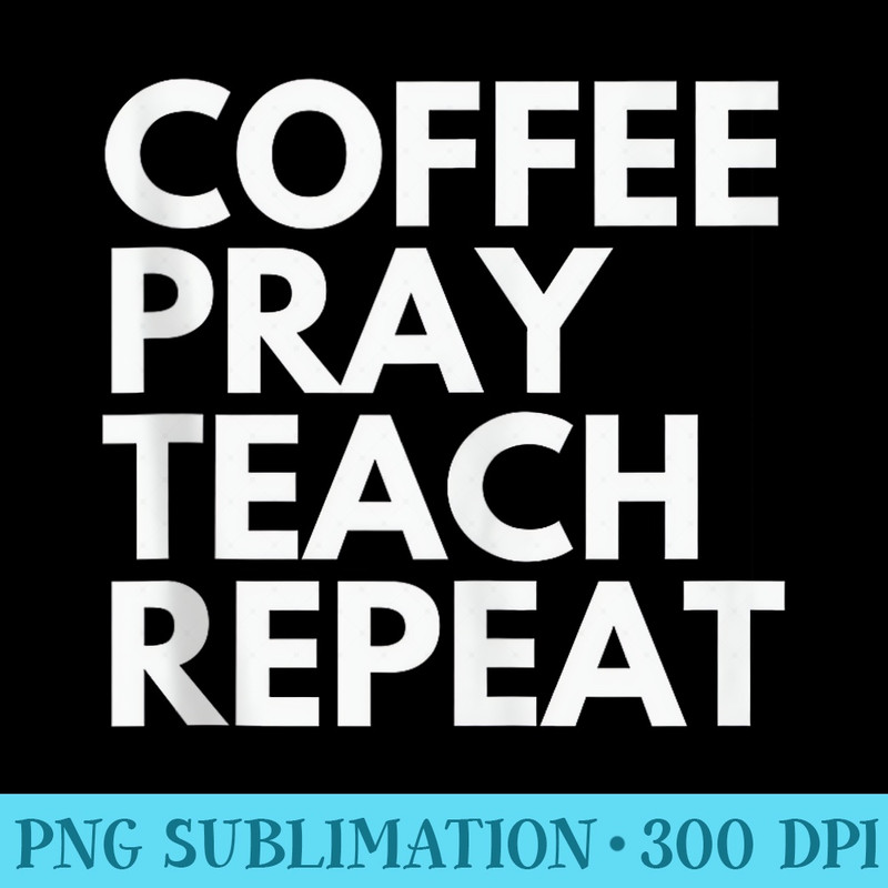 Coffee Pray Teach Repeat - Mug Sublimation PNG - Versatile And Customizable Designs