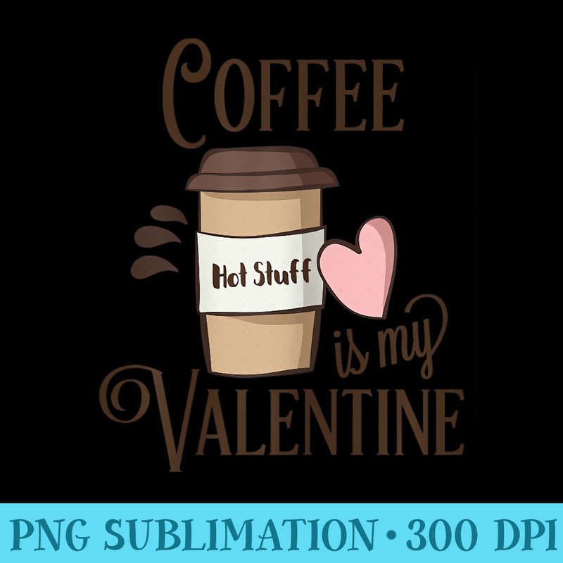 Womens SALE Coffee Is My Valentine T for Women - PNG Download Clipart - Instantly Transform Your Sublimation Projects