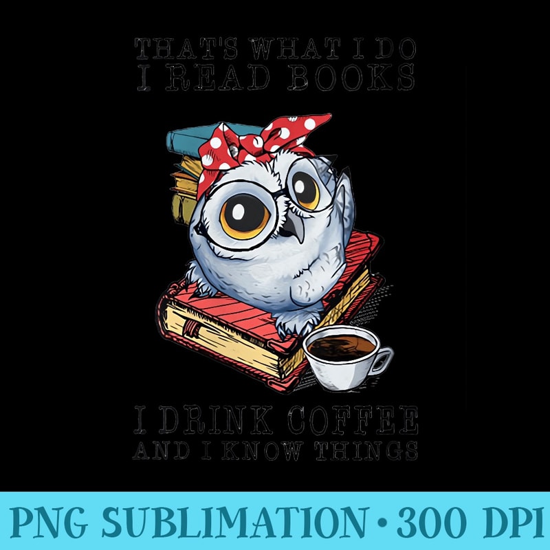 Womens Thats What I Do I Read Books I Drink Coffee Owl - Sublimation images PNG download - Trendsetting And Modern Collections