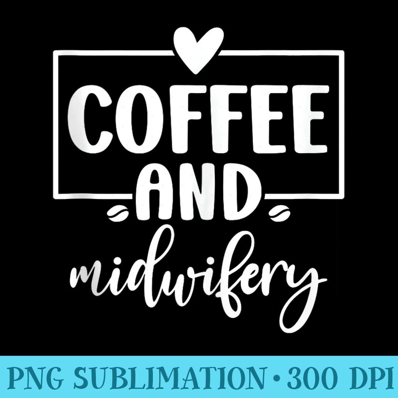 Coffee and Midwifery Midwife Funny Midwife Birth Worker - Download PNG Pictures - Perfect for Sublimation Art