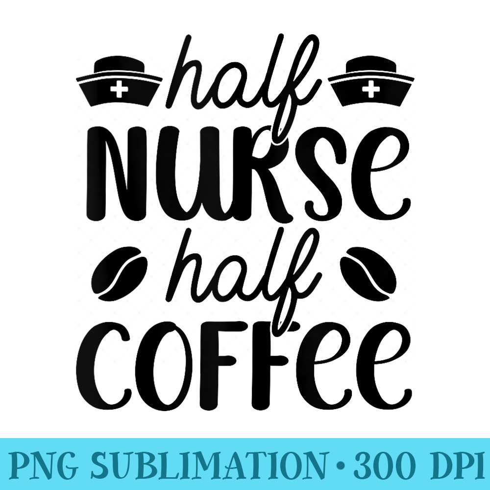 Half Nurse Half Coffee - Trendy PNG Designs - Perfect for Personalization