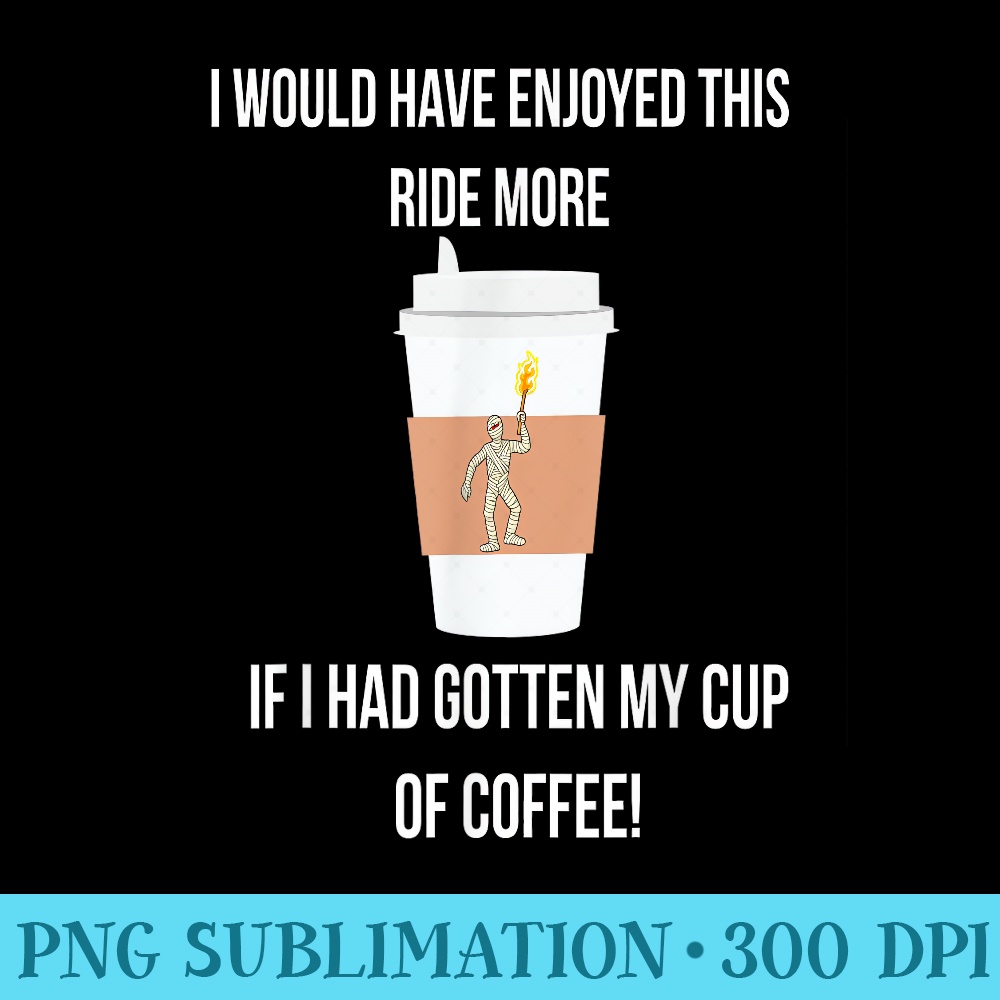 I Would Have Enjoyed Ride If I Had Gotten My Cup of Coffee - Shirt Artwork PNG - Versatile And Customizable Designs