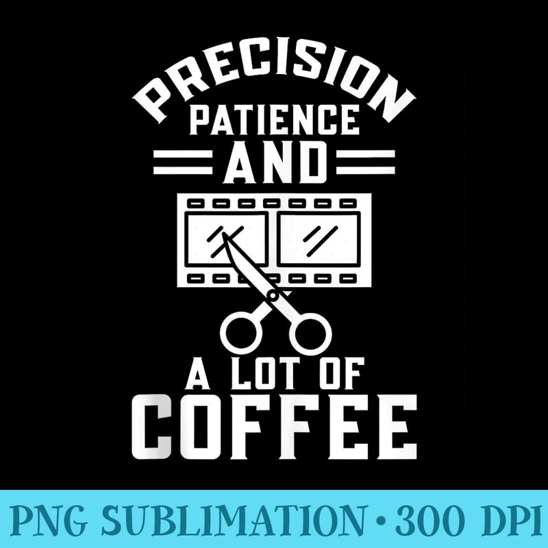 Precision Patience and a lot of Coffee Lover Video Editor - Stylish Shirt PNG - Unleash Your Creativity