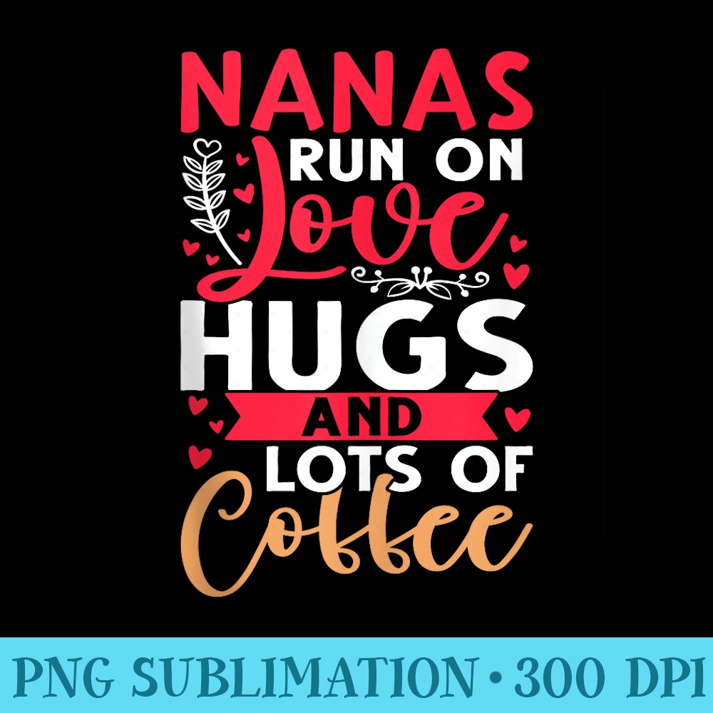 Nanas Run on Love, Hugs, and Lots of Coffee - Sublimation PNG Designs - Unleash Your Inner Rebellion