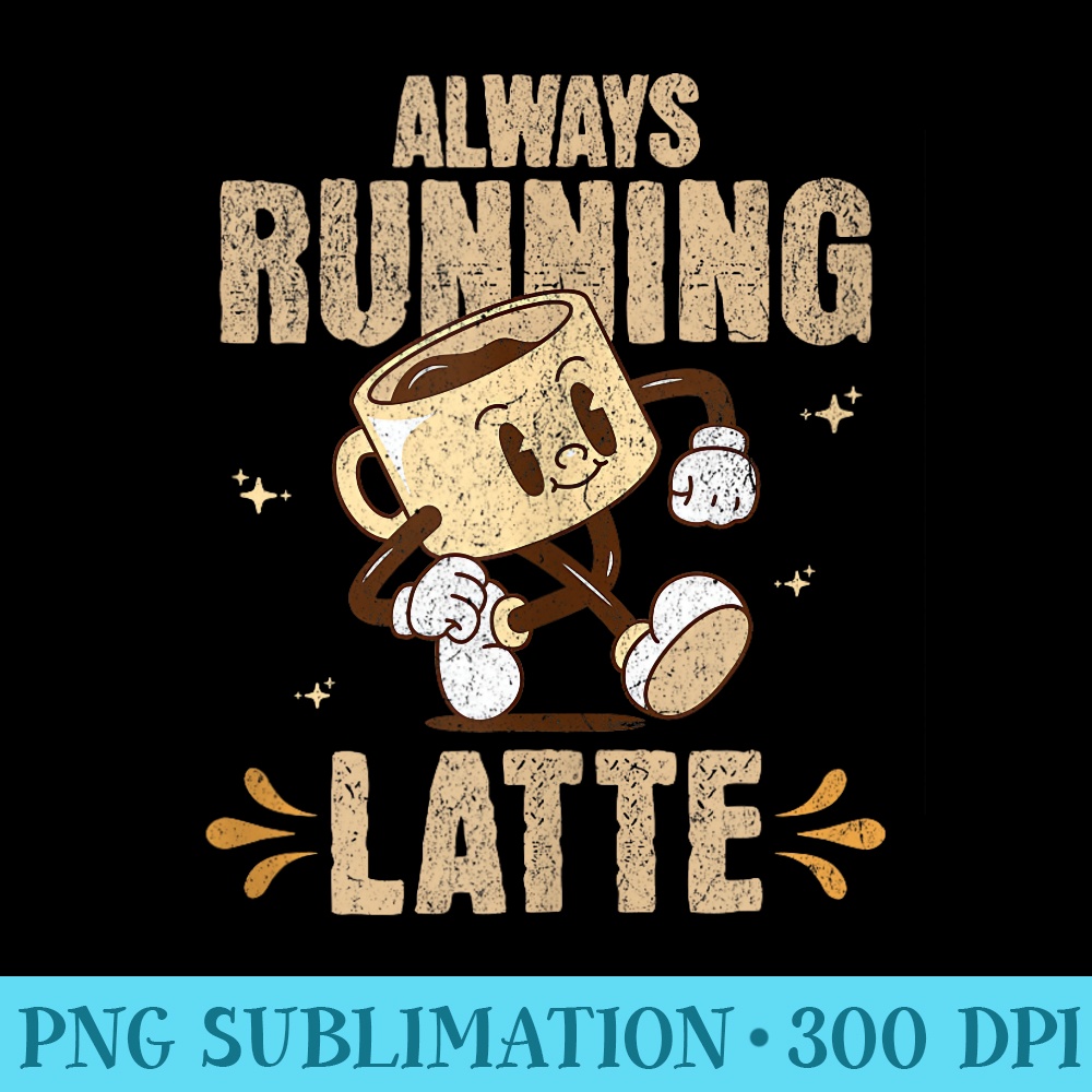 Always Running Latte Espresso Lovers Dream - PNG Download High Quality - Unleash Your Inner Rebellion