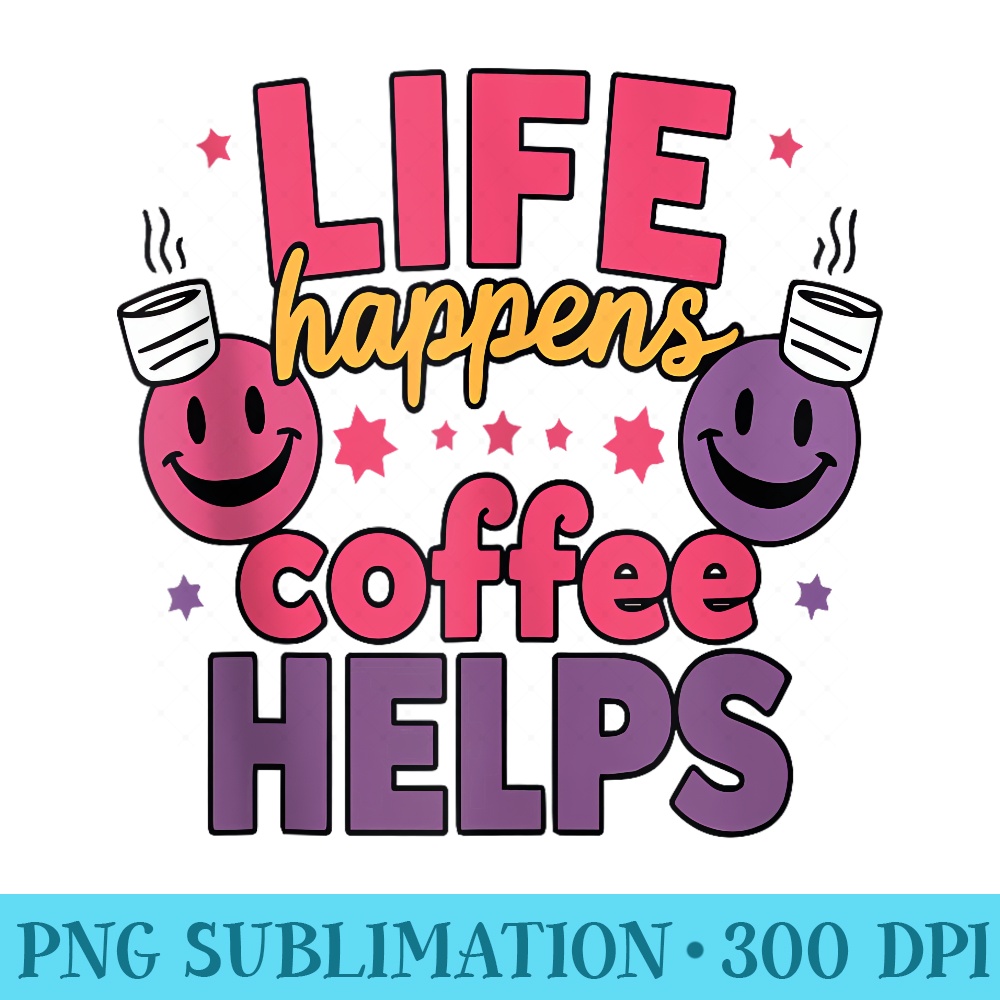 Life Happene Coffee Helps - High Resolution PNG Download - Perfect for Sublimation Mastery