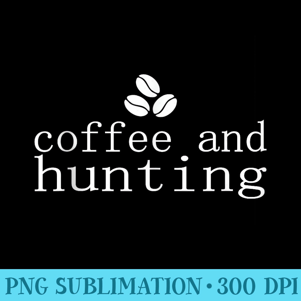 Coffee and Hunting Funny s for Huntiung lover - PNG Download Transparent Background - Fashionable and Fearless