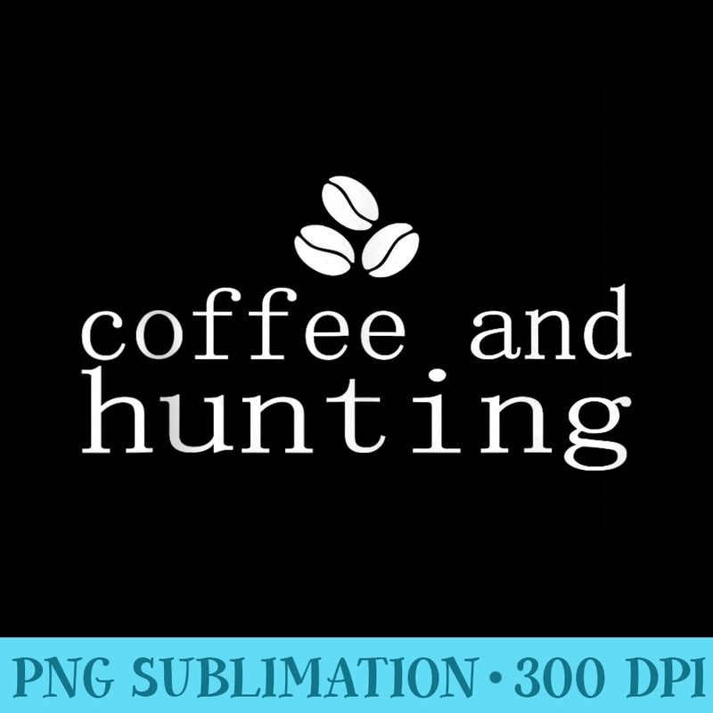 Coffee and Hunting Funny s for Huntiung lover - PNG Download Transparent Background - Fashionable and Fearless