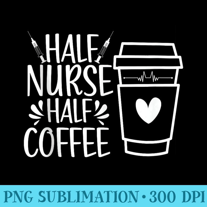Half Nurse Half Coffee Nurse - Sublimation artwork PNG download - Create with Confidence