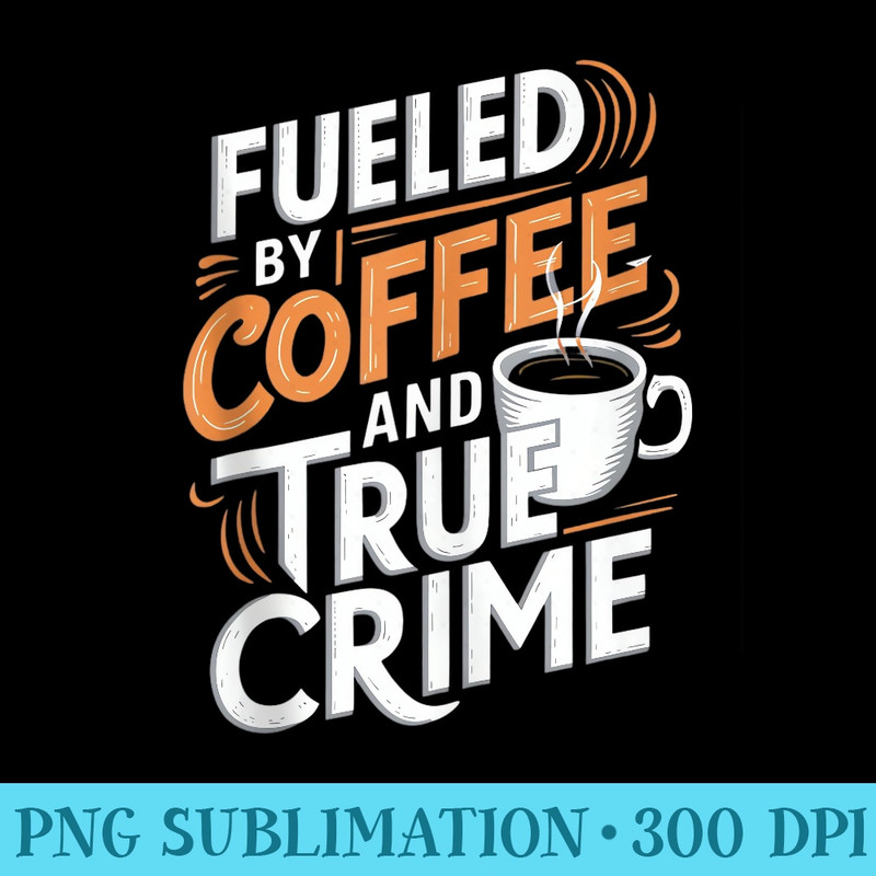 Fueled By Coffee and True Crime - Sublimation templates PNG - Unlock Vibrant Sublimation Designs
