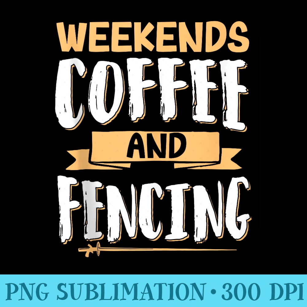 Weekends Coffee And Fencing - PNG Download Collection - Unique And Exclusive Designs