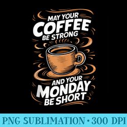 coffee may your coffee be strong and your monday be short - transparent png file download
