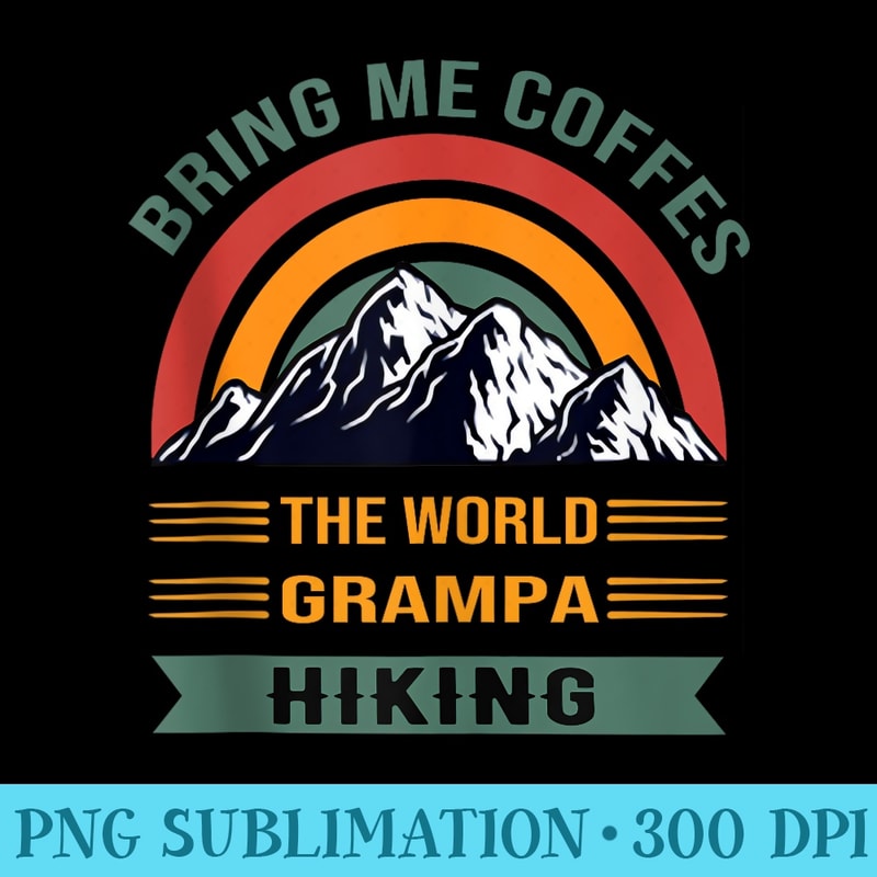 Grampa Bring Me Coffes The World Hiking Mountain Fathers Day - Shirt Graphics for Download - Perfect for Personalization